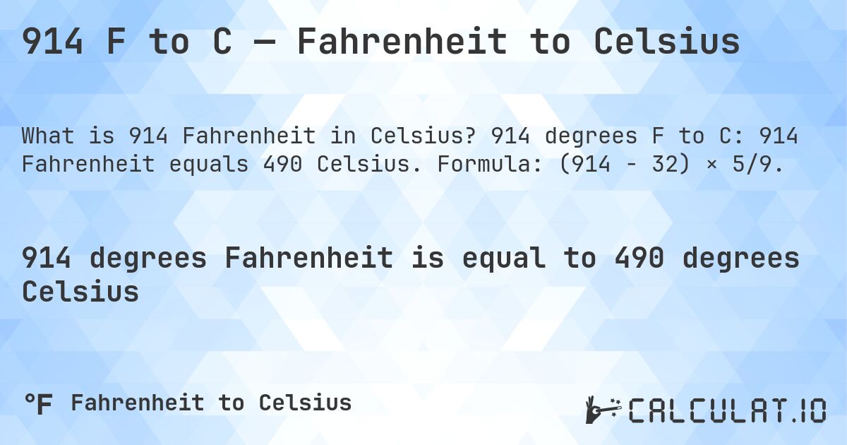914 F to C — Fahrenheit to Celsius. 914 degrees F to C: 914 Fahrenheit equals 490 Celsius. Formula: (914 − 32) × 5/9.