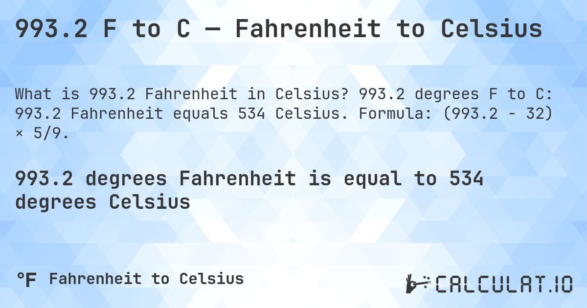 993.2 F to C — Fahrenheit to Celsius. 993.2 degrees F to C: 993.2 Fahrenheit equals 534 Celsius. Formula: (993.2 − 32) × 5/9.