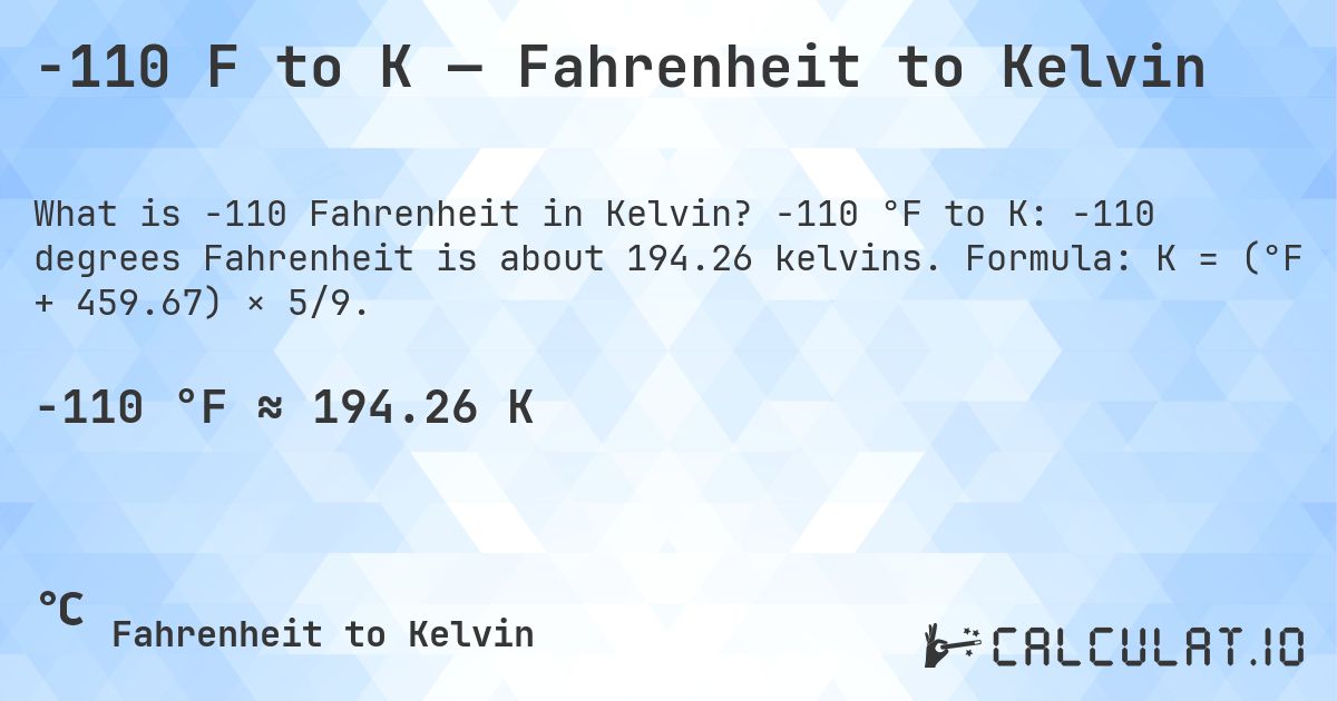 -110 F to K — Fahrenheit to Kelvin. -110 °F to K: -110 degrees Fahrenheit is about 194.26 kelvins. Formula: K = (°F + 459.67) × 5/9.