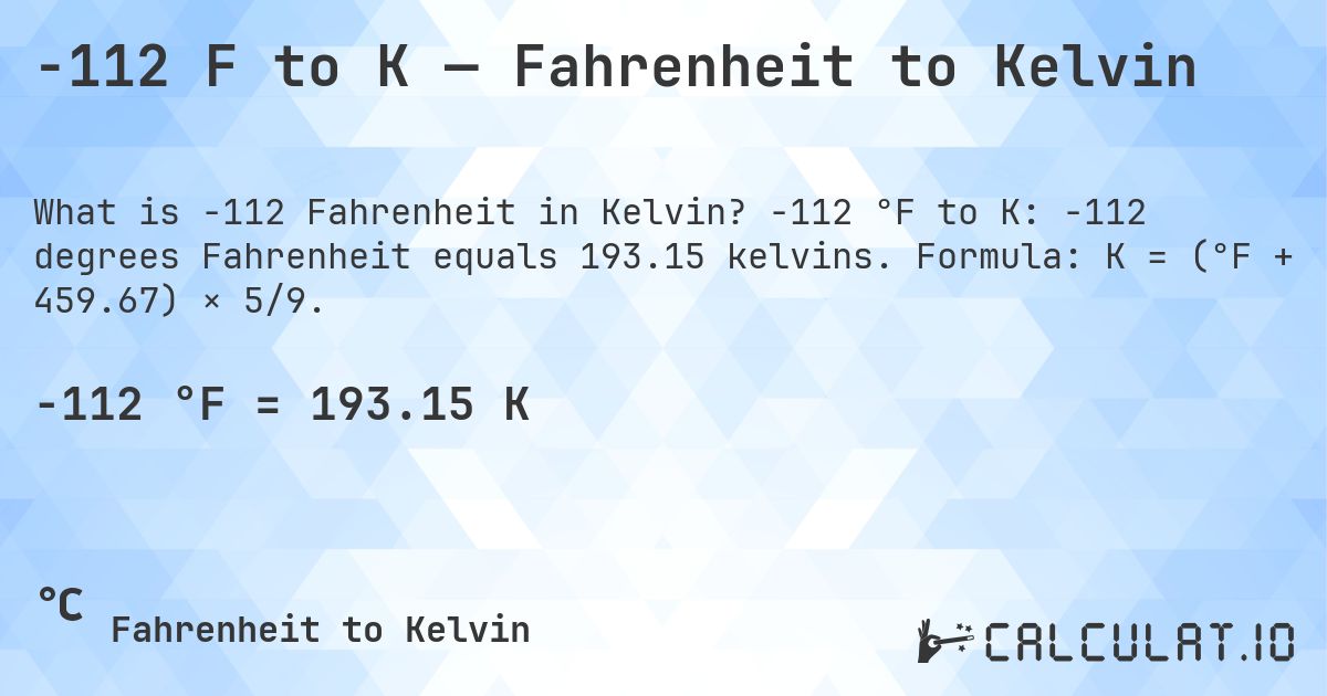 -112 F to K — Fahrenheit to Kelvin. -112 °F to K: -112 degrees Fahrenheit equals 193.15 kelvins. Formula: K = (°F + 459.67) × 5/9.