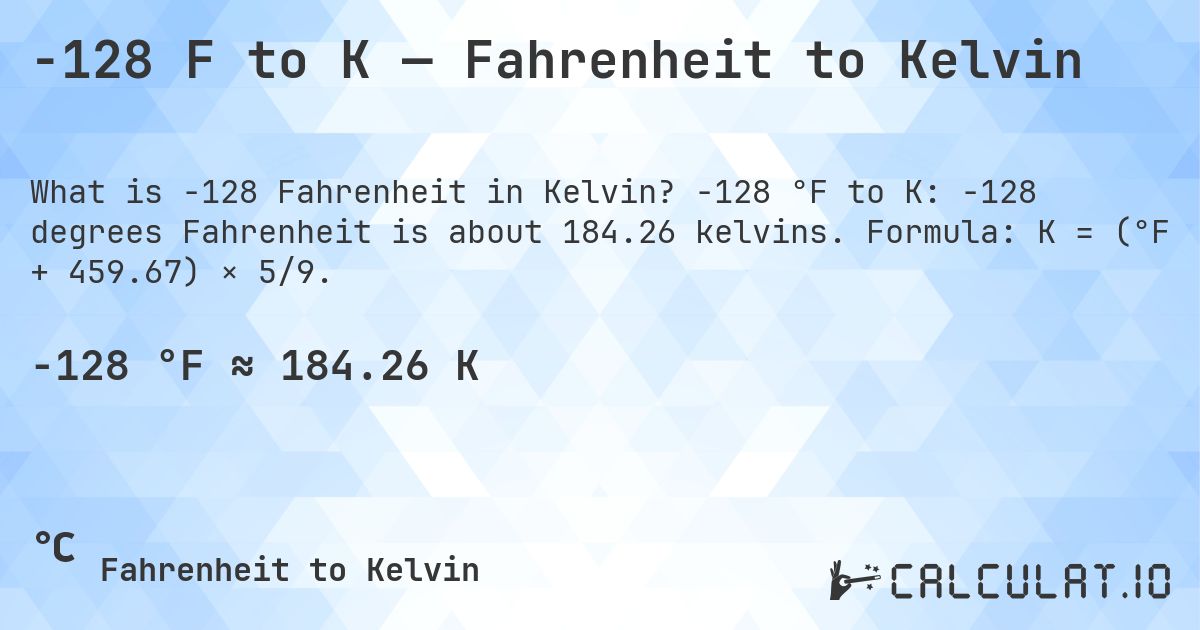 -128 F to K — Fahrenheit to Kelvin. -128 °F to K: -128 degrees Fahrenheit is about 184.26 kelvins. Formula: K = (°F + 459.67) × 5/9.