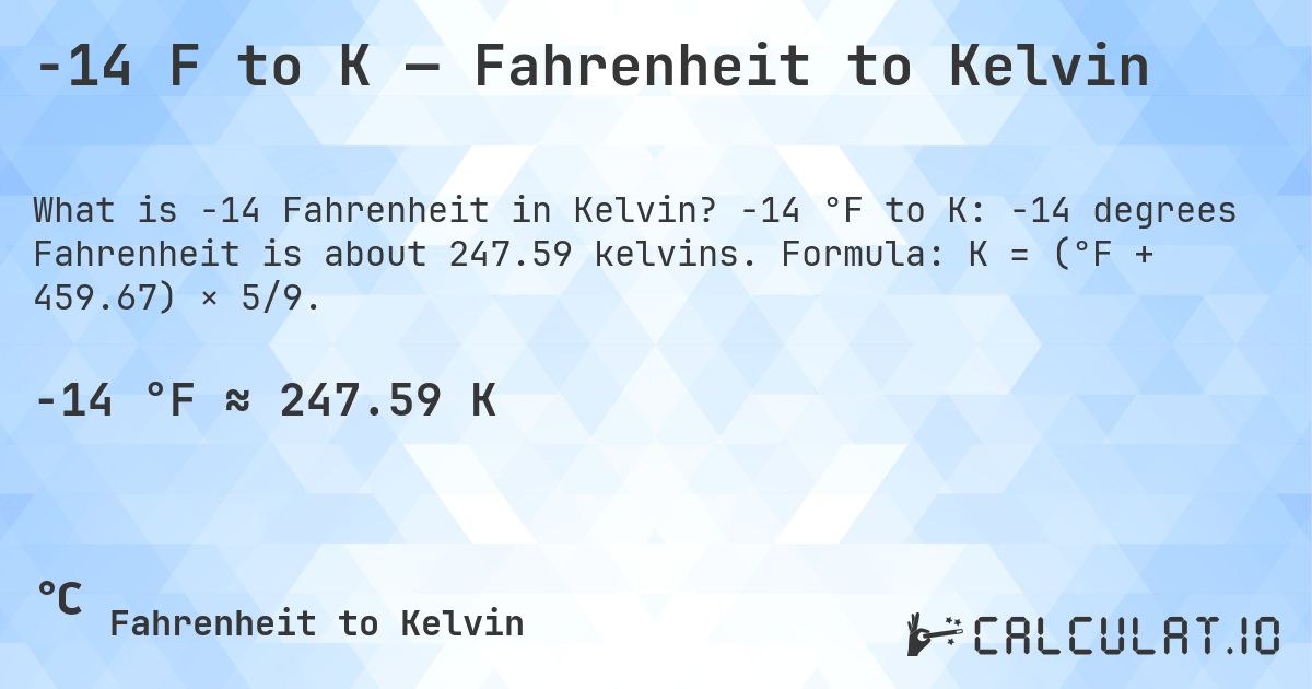 -14 F to K — Fahrenheit to Kelvin. -14 °F to K: -14 degrees Fahrenheit is about 247.59 kelvins. Formula: K = (°F + 459.67) × 5/9.