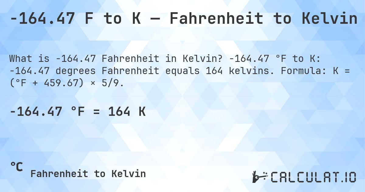 -164.47 F to K — Fahrenheit to Kelvin. -164.47 °F to K: -164.47 degrees Fahrenheit equals 164 kelvins. Formula: K = (°F + 459.67) × 5/9.