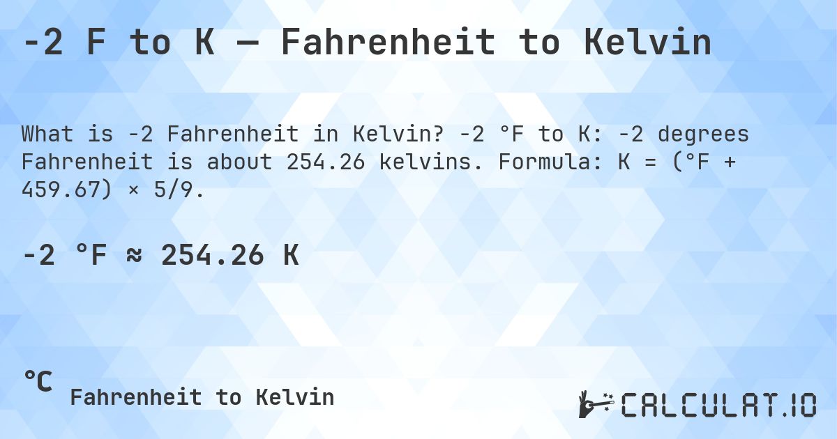 -2 F to K — Fahrenheit to Kelvin. -2 °F to K: -2 degrees Fahrenheit is about 254.26 kelvins. Formula: K = (°F + 459.67) × 5/9.