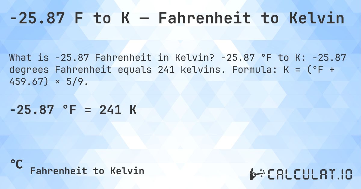 -25.87 F to K — Fahrenheit to Kelvin. -25.87 °F to K: -25.87 degrees Fahrenheit equals 241 kelvins. Formula: K = (°F + 459.67) × 5/9.