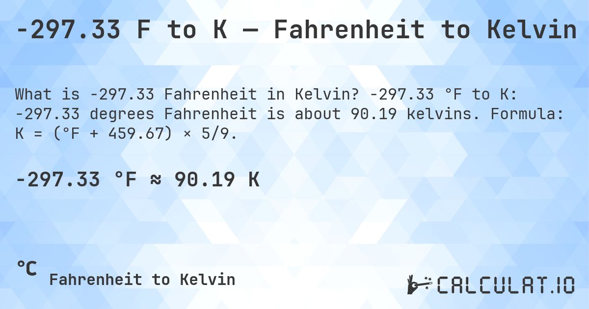 -297.33 F to K — Fahrenheit to Kelvin. -297.33 °F to K: -297.33 degrees Fahrenheit is about 90.19 kelvins. Formula: K = (°F + 459.67) × 5/9.