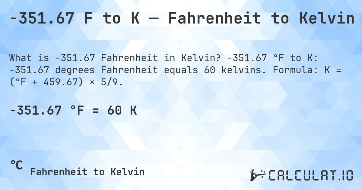 -351.67 F to K — Fahrenheit to Kelvin. -351.67 °F to K: -351.67 degrees Fahrenheit equals 60 kelvins. Formula: K = (°F + 459.67) × 5/9.