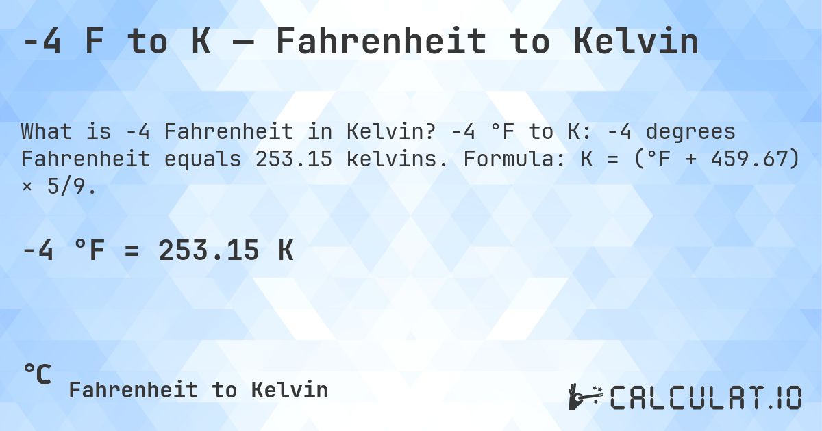 -4 F to K — Fahrenheit to Kelvin. -4 °F to K: -4 degrees Fahrenheit equals 253.15 kelvins. Formula: K = (°F + 459.67) × 5/9.