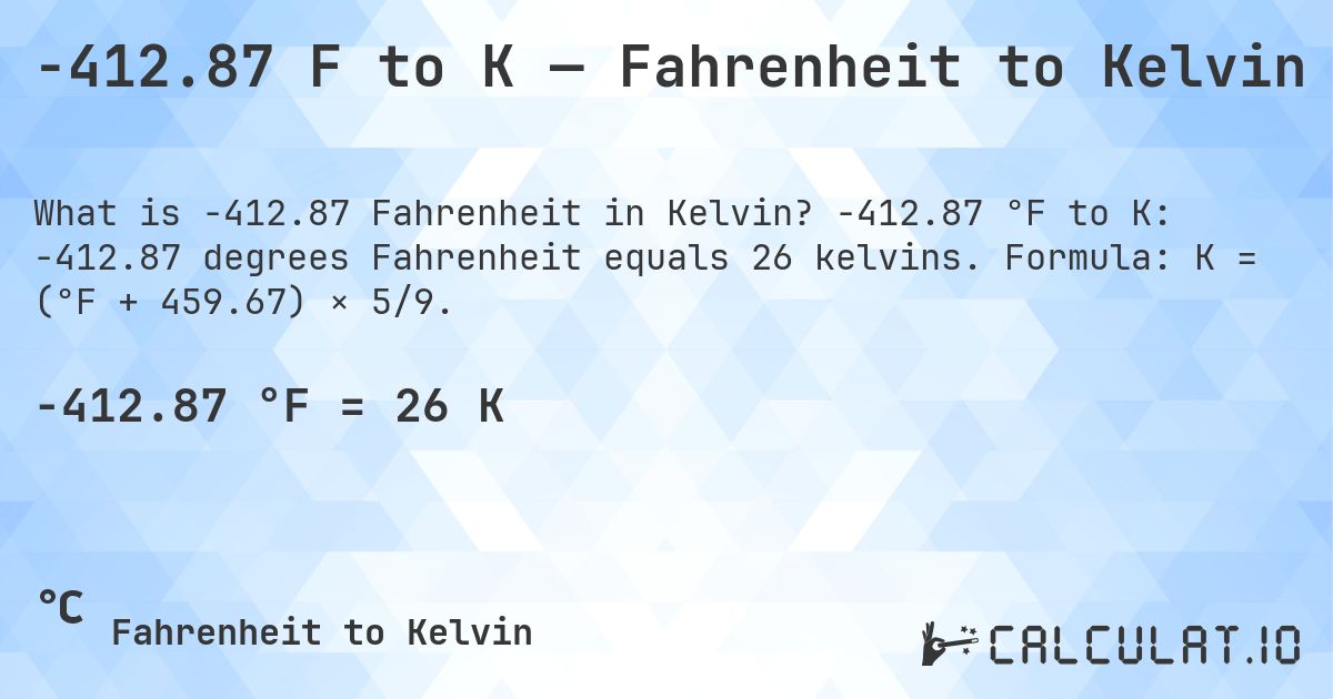 -412.87 F to K — Fahrenheit to Kelvin. -412.87 °F to K: -412.87 degrees Fahrenheit equals 26 kelvins. Formula: K = (°F + 459.67) × 5/9.