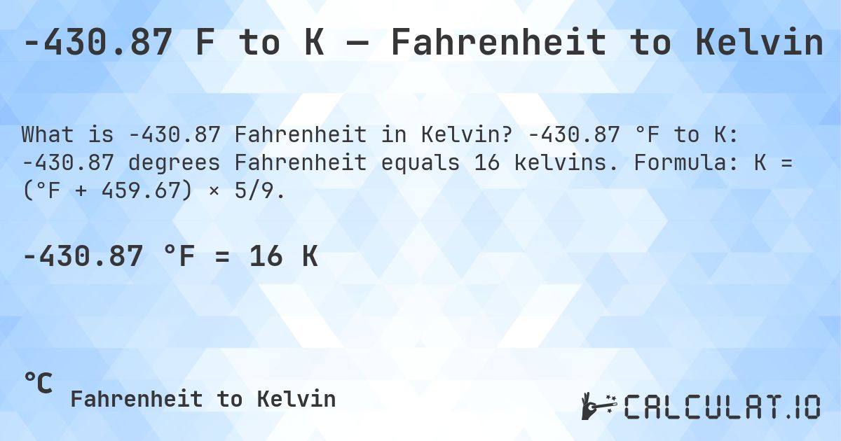 -430.87 F to K — Fahrenheit to Kelvin. -430.87 °F to K: -430.87 degrees Fahrenheit equals 16 kelvins. Formula: K = (°F + 459.67) × 5/9.