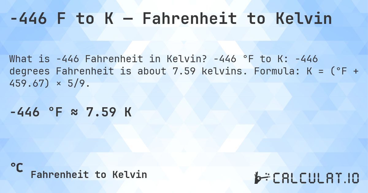 -446 F to K — Fahrenheit to Kelvin. -446 °F to K: -446 degrees Fahrenheit is about 7.59 kelvins. Formula: K = (°F + 459.67) × 5/9.