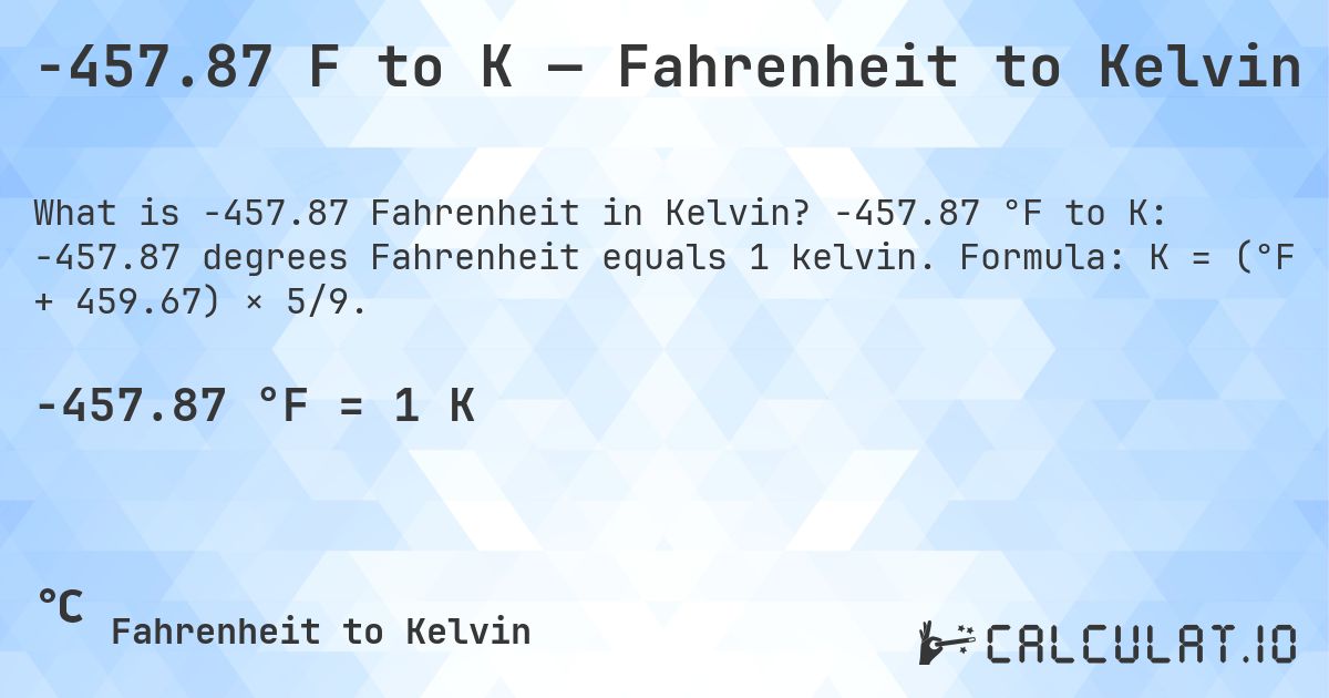 -457.87 F to K — Fahrenheit to Kelvin. -457.87 °F to K: -457.87 degrees Fahrenheit equals 1 kelvin. Formula: K = (°F + 459.67) × 5/9.