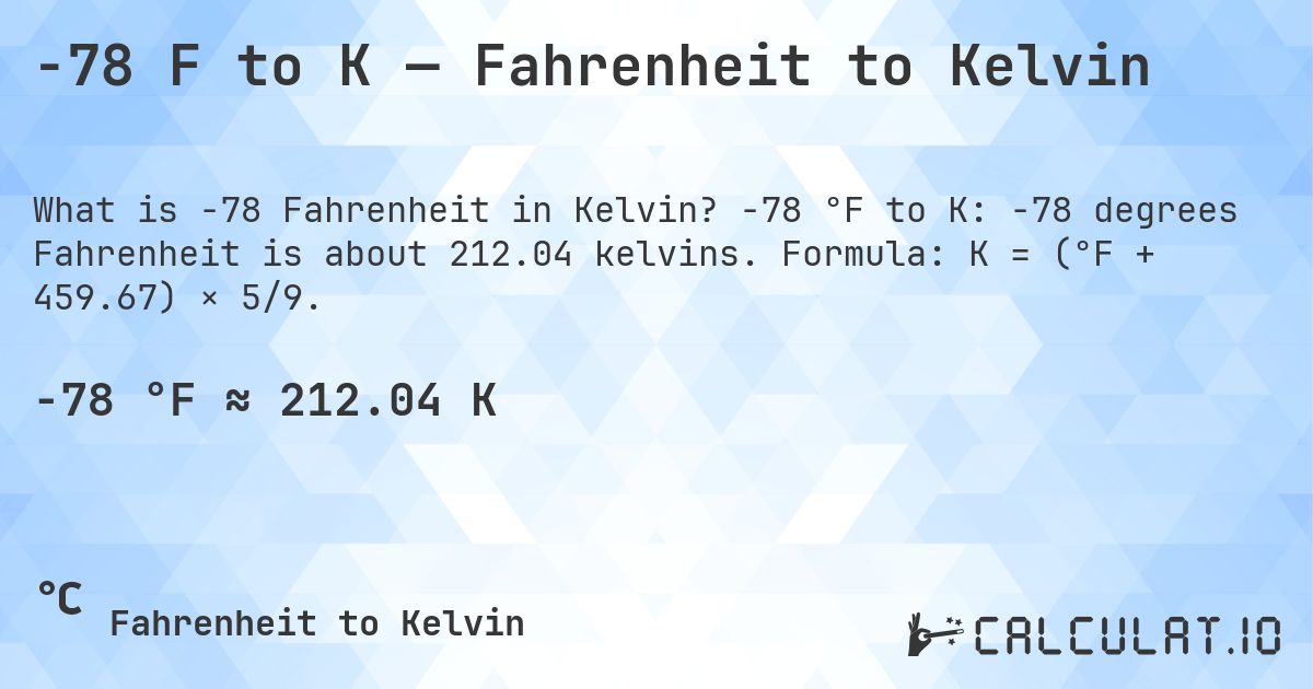 -78 F to K — Fahrenheit to Kelvin. -78 °F to K: -78 degrees Fahrenheit is about 212.04 kelvins. Formula: K = (°F + 459.67) × 5/9.