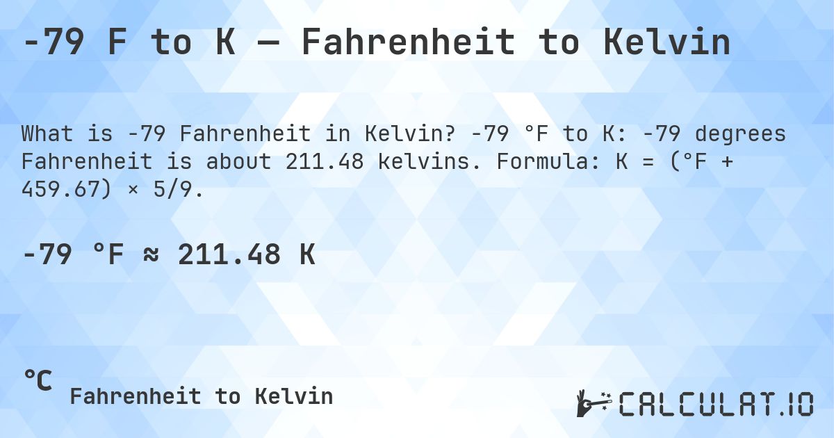 -79 F to K — Fahrenheit to Kelvin. -79 °F to K: -79 degrees Fahrenheit is about 211.48 kelvins. Formula: K = (°F + 459.67) × 5/9.