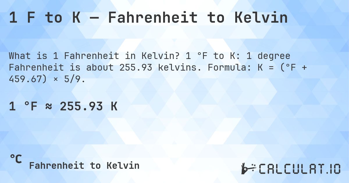 1 F to K — Fahrenheit to Kelvin. 1 °F to K: 1 degree Fahrenheit is about 255.93 kelvins. Formula: K = (°F + 459.67) × 5/9.