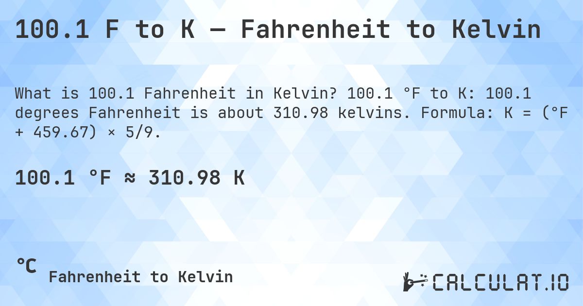 100.1 F to K — Fahrenheit to Kelvin. 100.1 °F to K: 100.1 degrees Fahrenheit is about 310.98 kelvins. Formula: K = (°F + 459.67) × 5/9.