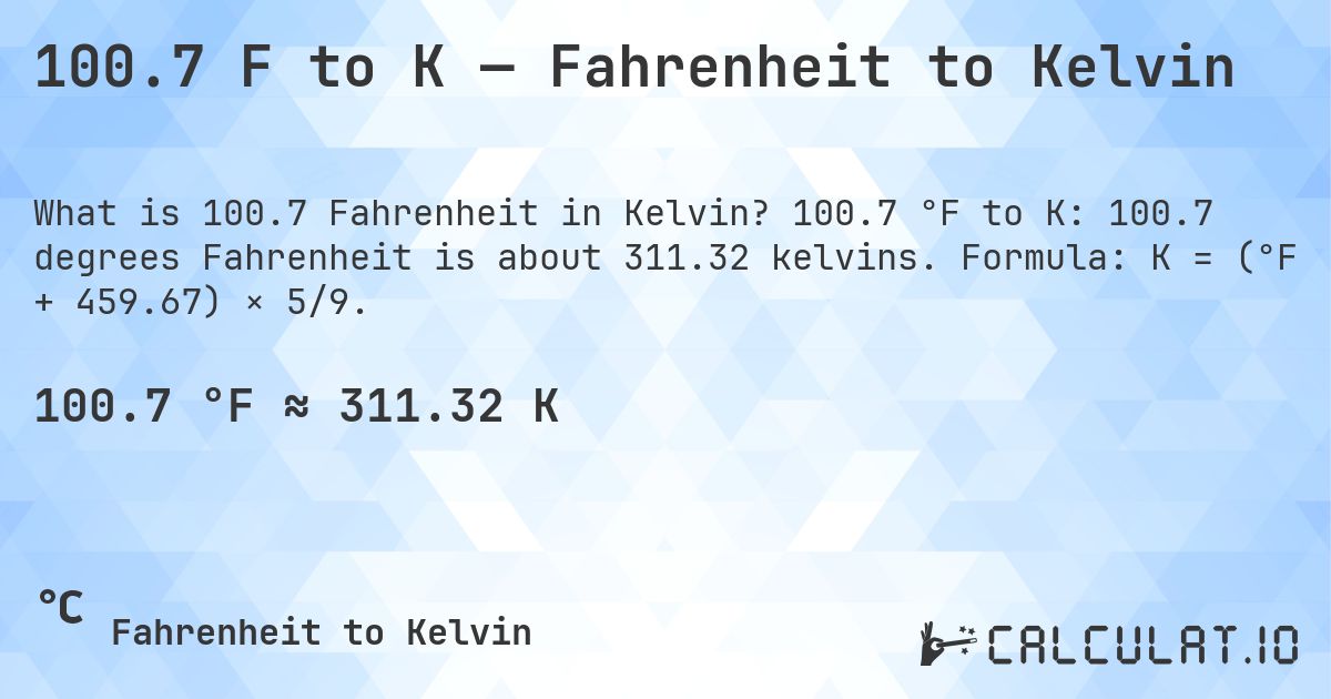 100.7 F to K — Fahrenheit to Kelvin. 100.7 °F to K: 100.7 degrees Fahrenheit is about 311.32 kelvins. Formula: K = (°F + 459.67) × 5/9.