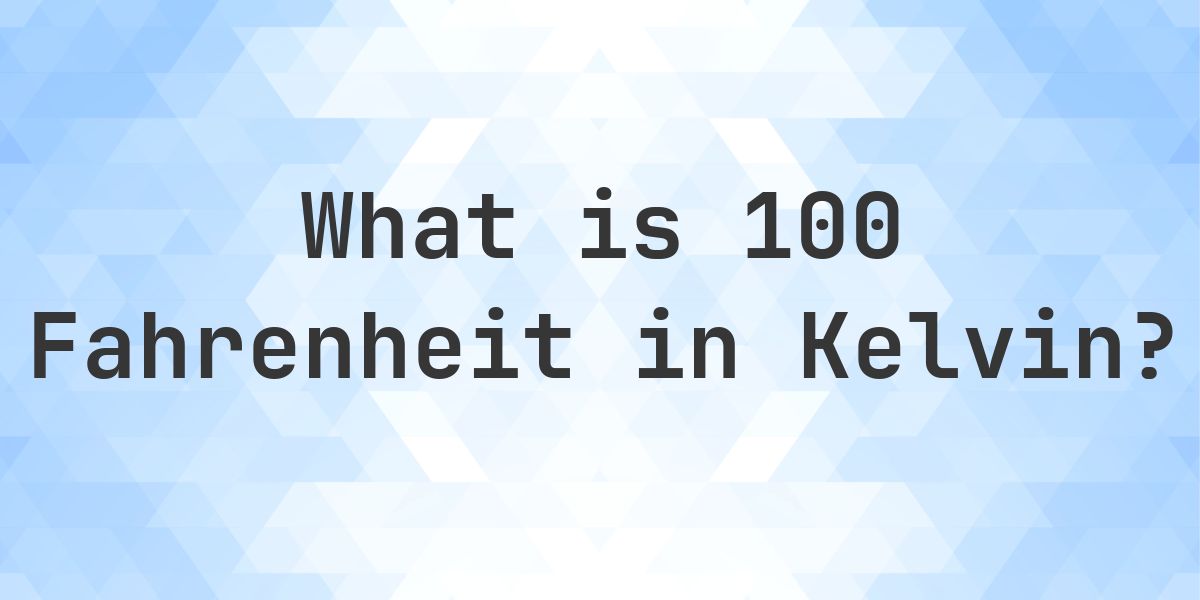 100 F to K — Fahrenheit to Kelvin - Calculatio