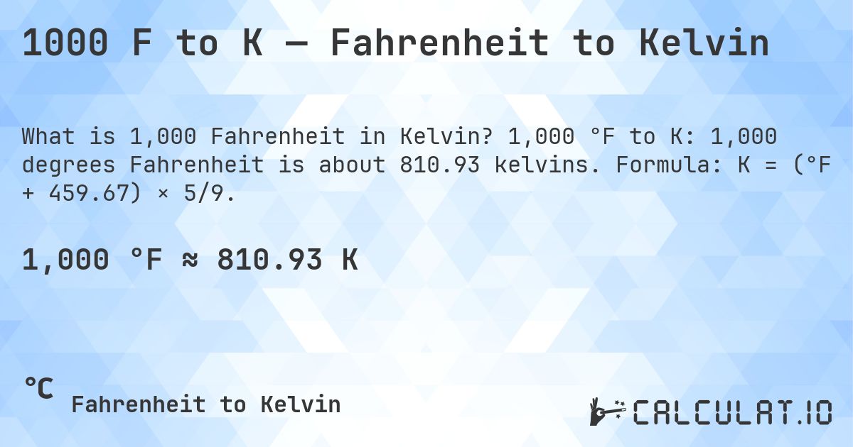 1000 F to K — Fahrenheit to Kelvin. 1,000 °F to K: 1,000 degrees Fahrenheit is about 810.93 kelvins. Formula: K = (°F + 459.67) × 5/9.