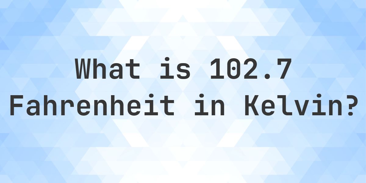 102.7 F to K — Fahrenheit to Kelvin - Calculatio