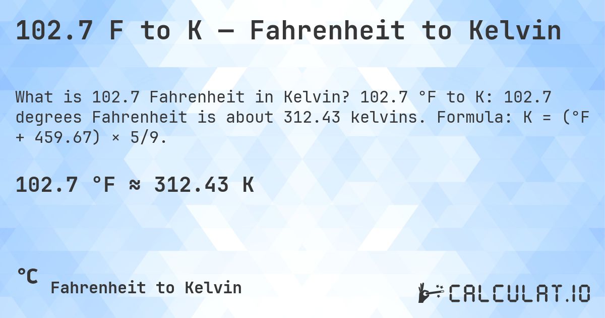 102.7 F to K — Fahrenheit to Kelvin. 102.7 °F to K: 102.7 degrees Fahrenheit is about 312.43 kelvins. Formula: K = (°F + 459.67) × 5/9.
