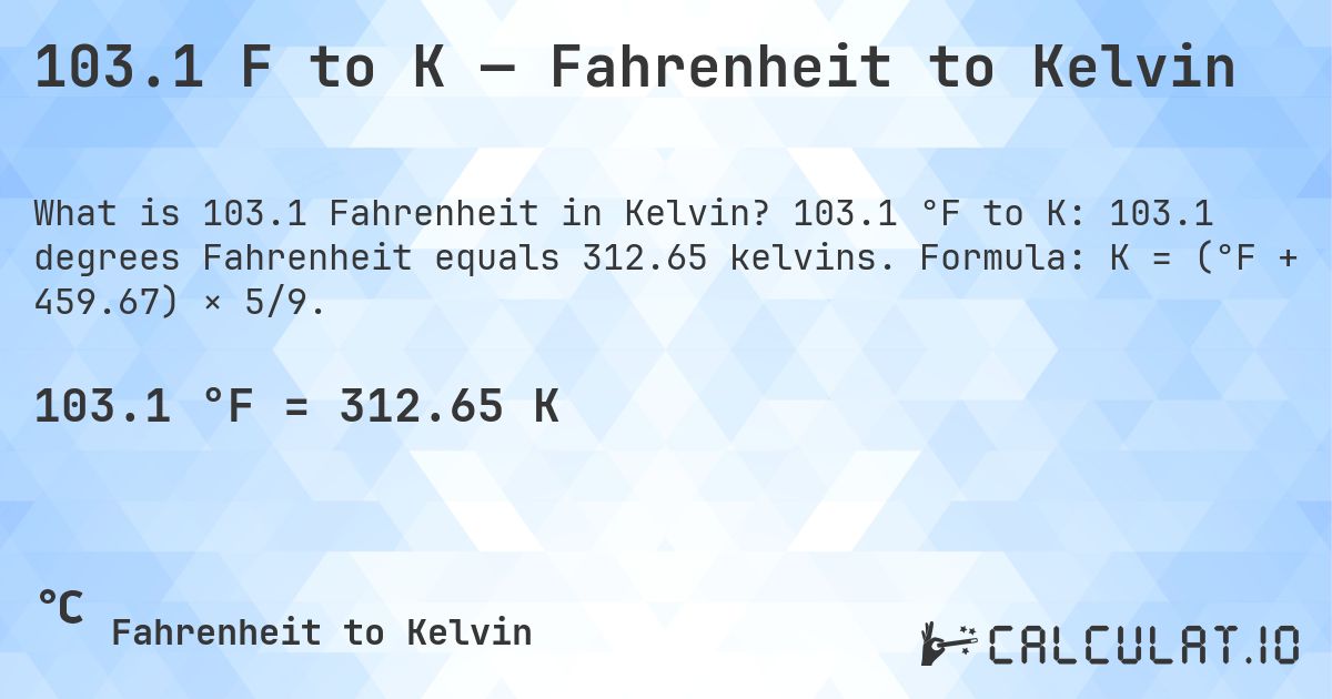 103.1 F to K — Fahrenheit to Kelvin. 103.1 °F to K: 103.1 degrees Fahrenheit equals 312.65 kelvins. Formula: K = (°F + 459.67) × 5/9.