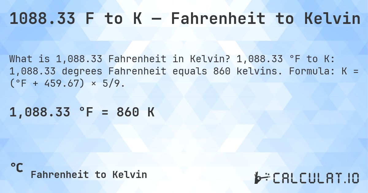 1088.33 F to K — Fahrenheit to Kelvin. 1,088.33 °F to K: 1,088.33 degrees Fahrenheit equals 860 kelvins. Formula: K = (°F + 459.67) × 5/9.