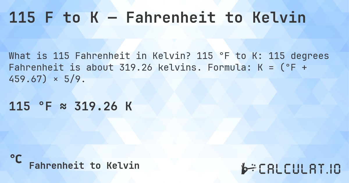 115 F to K — Fahrenheit to Kelvin. 115 °F to K: 115 degrees Fahrenheit is about 319.26 kelvins. Formula: K = (°F + 459.67) × 5/9.