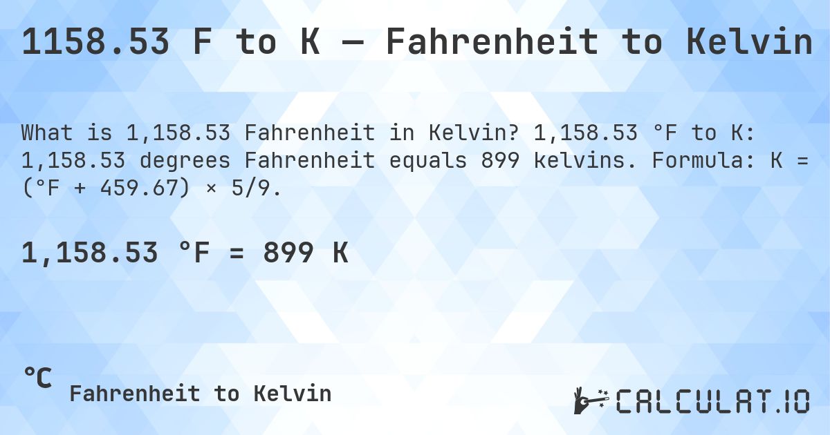 1158.53 F to K — Fahrenheit to Kelvin. 1,158.53 °F to K: 1,158.53 degrees Fahrenheit equals 899 kelvins. Formula: K = (°F + 459.67) × 5/9.