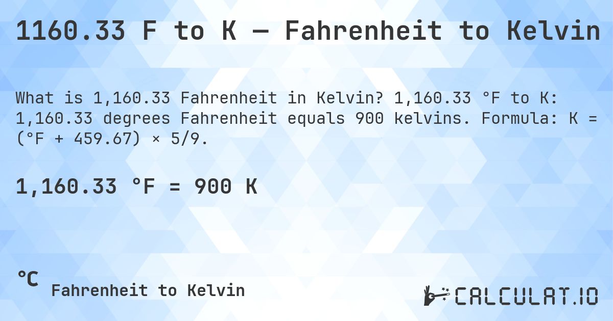 1160.33 F to K — Fahrenheit to Kelvin. 1,160.33 °F to K: 1,160.33 degrees Fahrenheit equals 900 kelvins. Formula: K = (°F + 459.67) × 5/9.