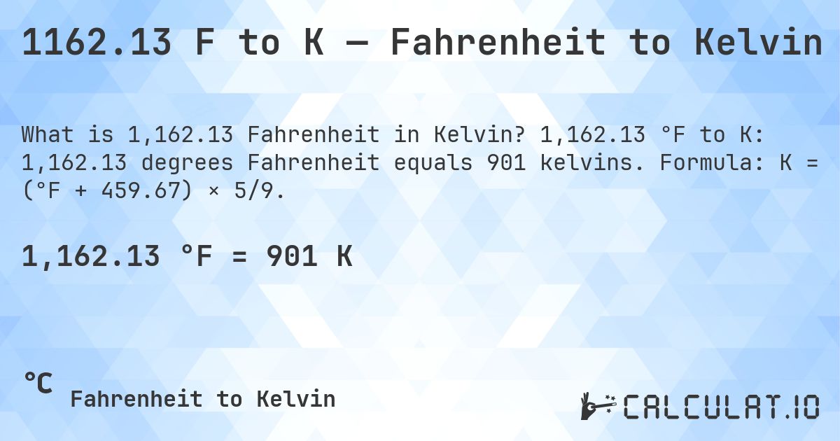 1162.13 F to K — Fahrenheit to Kelvin. 1,162.13 °F to K: 1,162.13 degrees Fahrenheit equals 901 kelvins. Formula: K = (°F + 459.67) × 5/9.