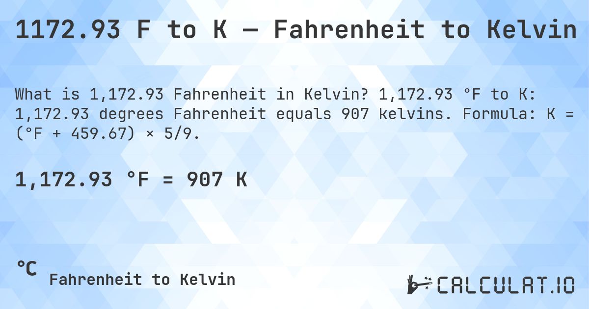 1172.93 F to K — Fahrenheit to Kelvin. 1,172.93 °F to K: 1,172.93 degrees Fahrenheit equals 907 kelvins. Formula: K = (°F + 459.67) × 5/9.