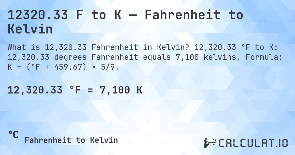 12320.33 F to K — Fahrenheit to Kelvin. 12,320.33 °F to K: 12,320.33 degrees Fahrenheit equals 7,100 kelvins. Formula: K = (°F + 459.67) × 5/9.
