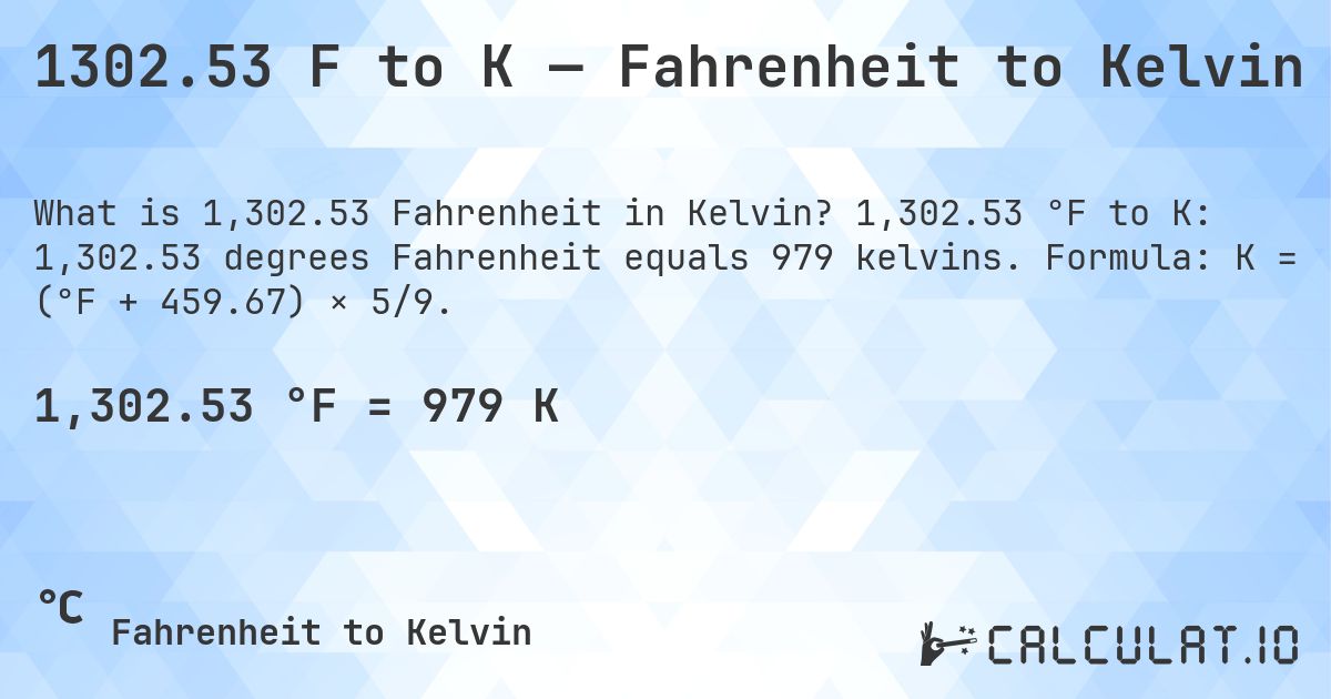 1302.53 F to K — Fahrenheit to Kelvin. 1,302.53 °F to K: 1,302.53 degrees Fahrenheit equals 979 kelvins. Formula: K = (°F + 459.67) × 5/9.