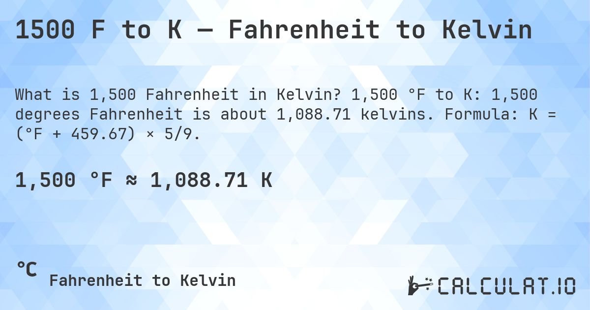 1500 F to K — Fahrenheit to Kelvin. 1,500 °F to K: 1,500 degrees Fahrenheit is about 1,088.71 kelvins. Formula: K = (°F + 459.67) × 5/9.