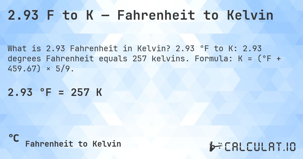 2.93 F to K — Fahrenheit to Kelvin. 2.93 °F to K: 2.93 degrees Fahrenheit equals 257 kelvins. Formula: K = (°F + 459.67) × 5/9.