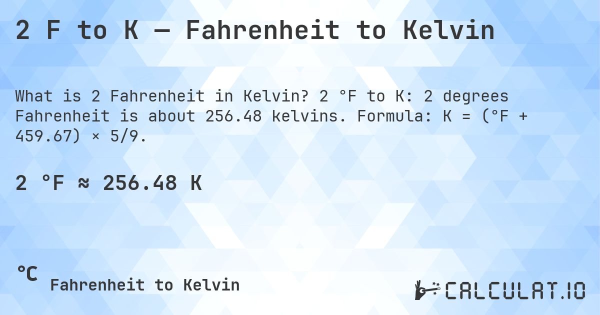2 F to K — Fahrenheit to Kelvin. 2 °F to K: 2 degrees Fahrenheit is about 256.48 kelvins. Formula: K = (°F + 459.67) × 5/9.
