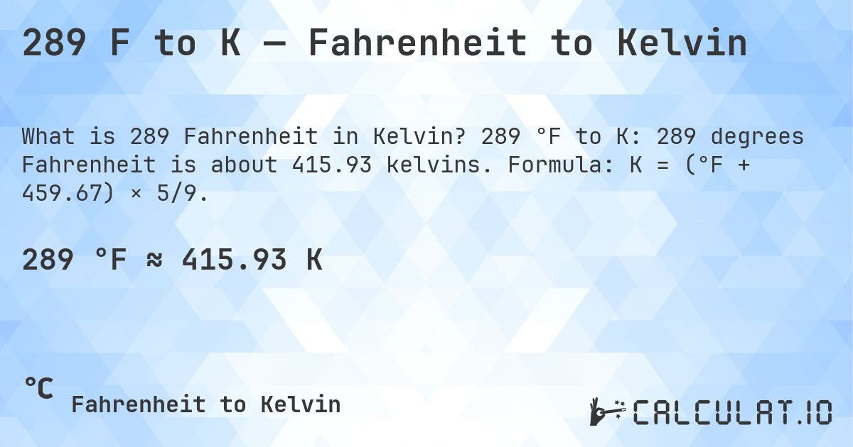 289 F to K — Fahrenheit to Kelvin. 289 °F to K: 289 degrees Fahrenheit is about 415.93 kelvins. Formula: K = (°F + 459.67) × 5/9.