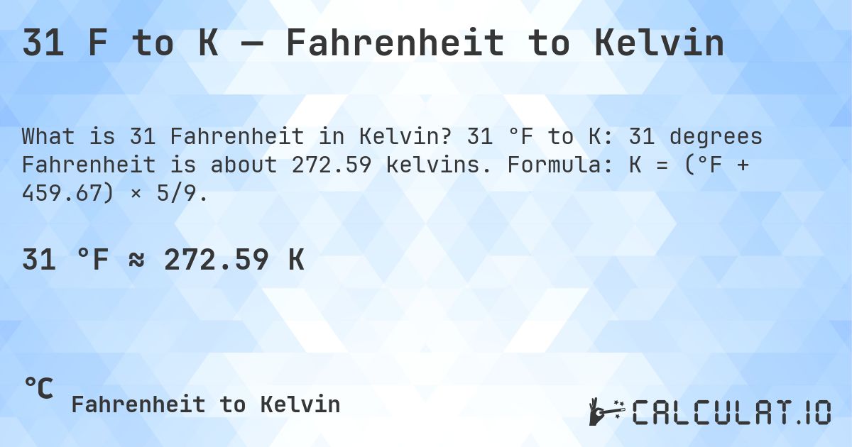31 F to K — Fahrenheit to Kelvin. 31 °F to K: 31 degrees Fahrenheit is about 272.59 kelvins. Formula: K = (°F + 459.67) × 5/9.