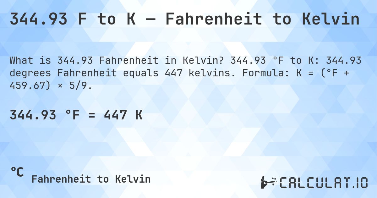 344.93 F to K — Fahrenheit to Kelvin. 344.93 °F to K: 344.93 degrees Fahrenheit equals 447 kelvins. Formula: K = (°F + 459.67) × 5/9.