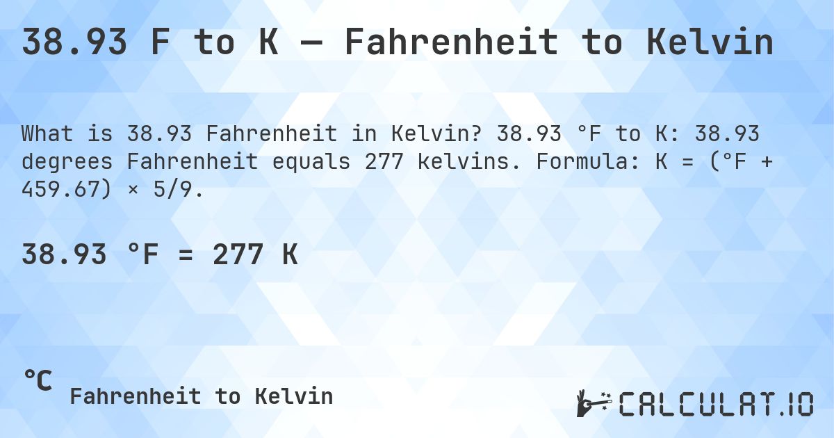38.93 F to K — Fahrenheit to Kelvin. 38.93 °F to K: 38.93 degrees Fahrenheit equals 277 kelvins. Formula: K = (°F + 459.67) × 5/9.