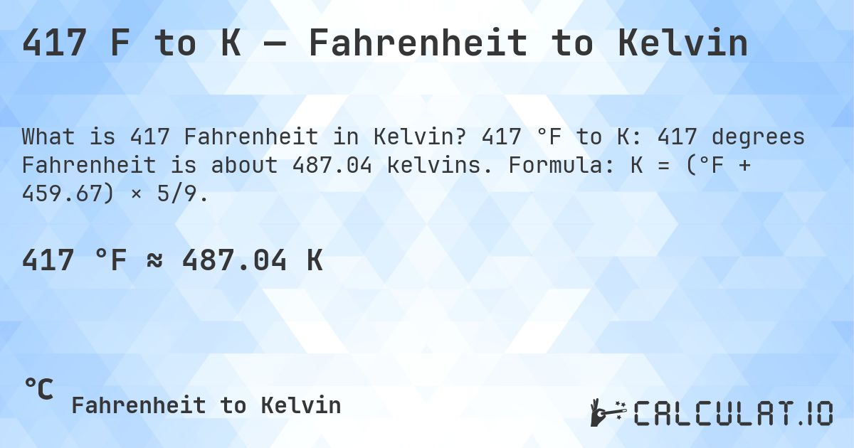 417 F to K — Fahrenheit to Kelvin. 417 °F to K: 417 degrees Fahrenheit is about 487.04 kelvins. Formula: K = (°F + 459.67) × 5/9.