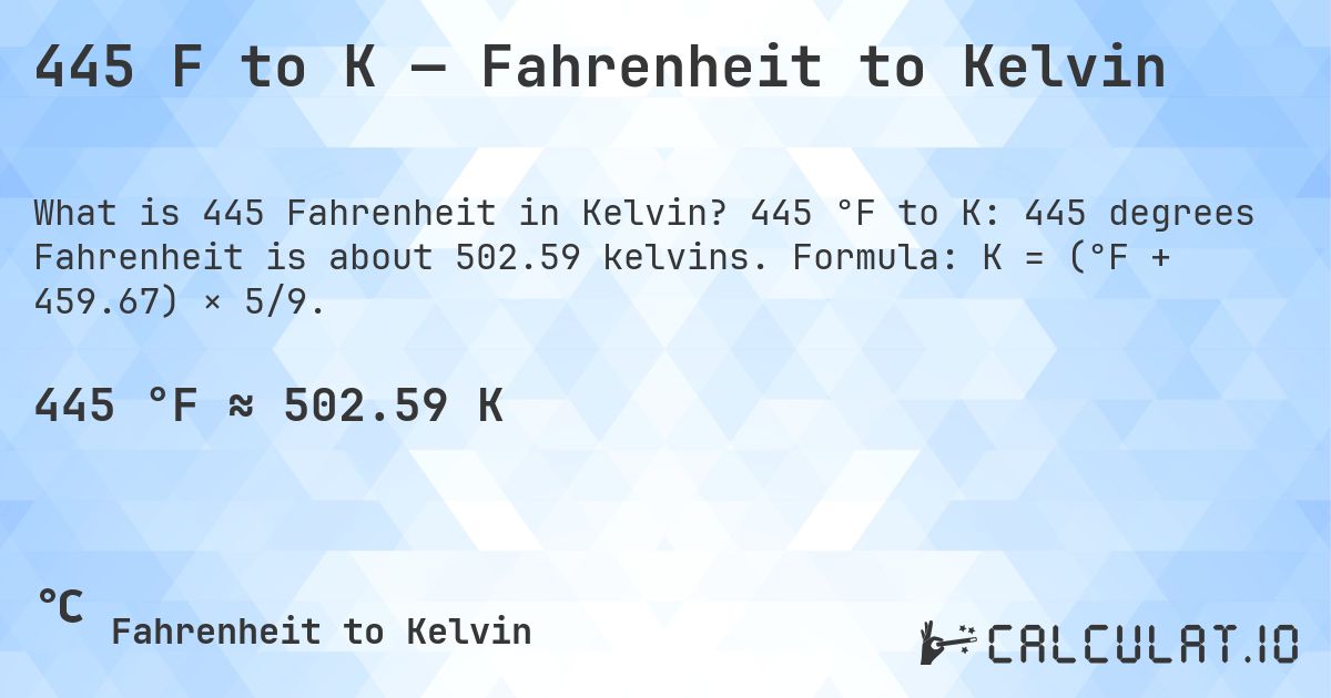 445 F to K — Fahrenheit to Kelvin. 445 °F to K: 445 degrees Fahrenheit is about 502.59 kelvins. Formula: K = (°F + 459.67) × 5/9.