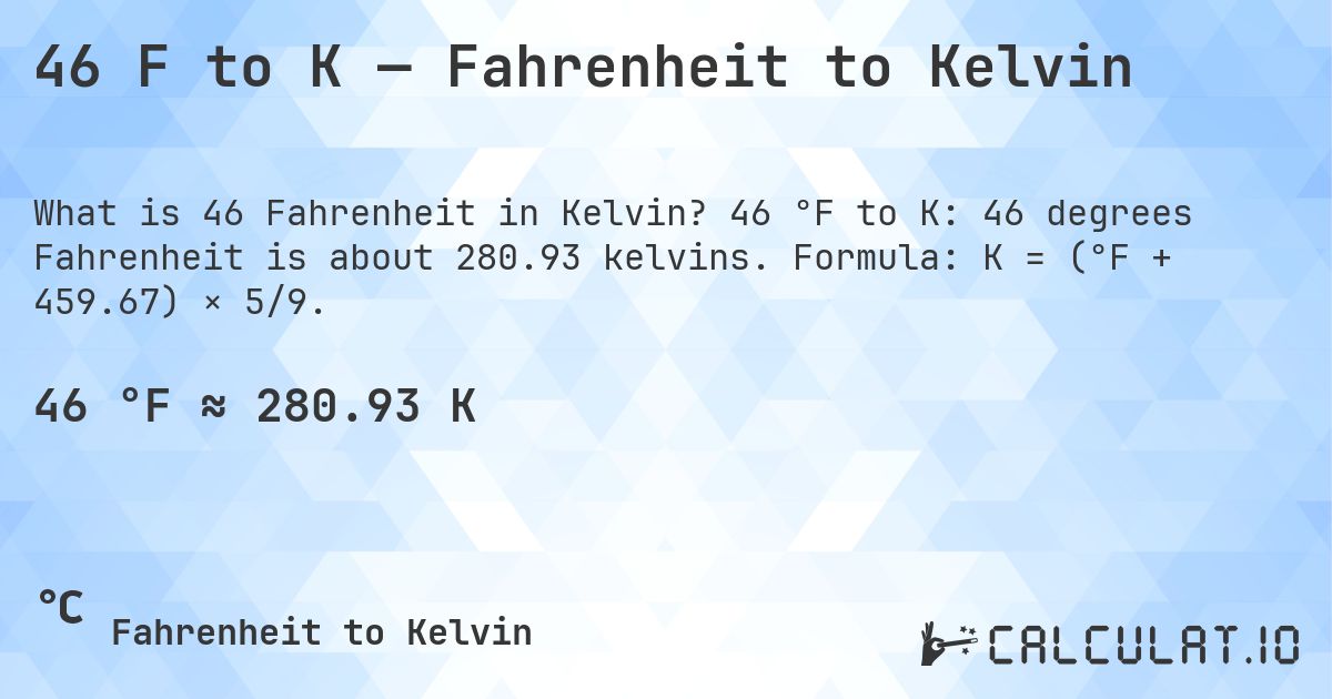 46 F to K — Fahrenheit to Kelvin. 46 °F to K: 46 degrees Fahrenheit is about 280.93 kelvins. Formula: K = (°F + 459.67) × 5/9.