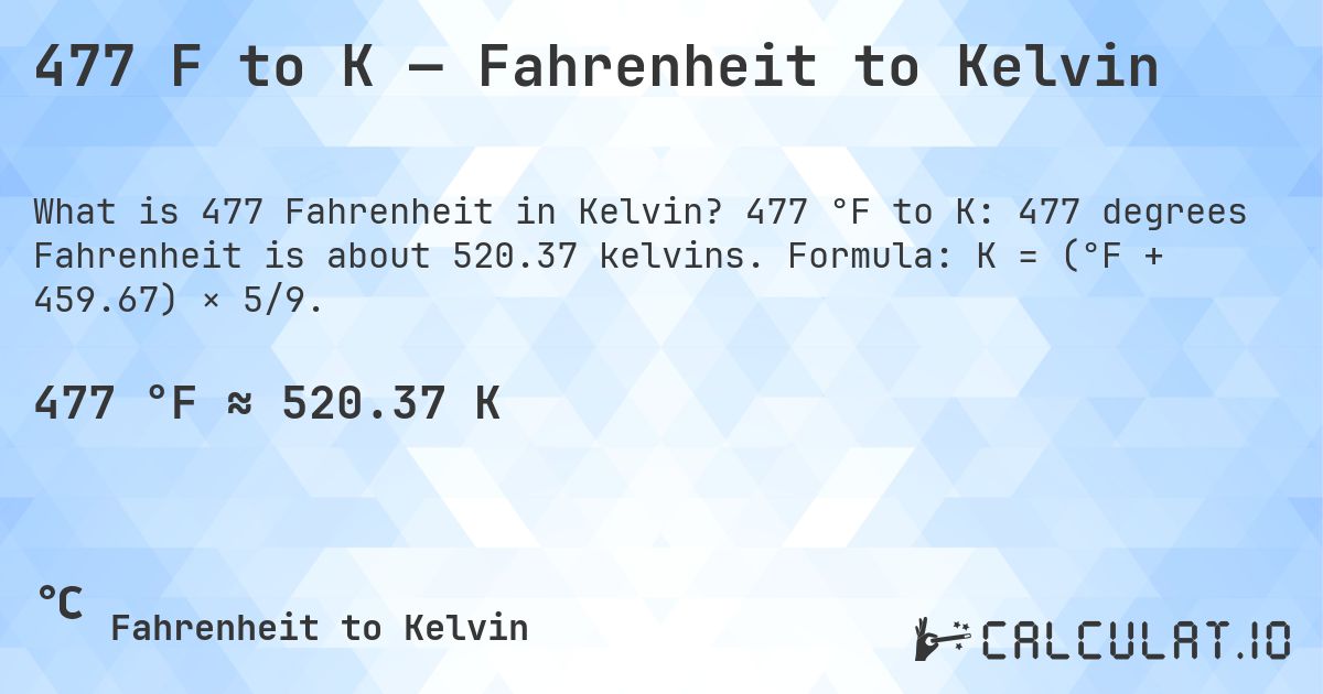 477 F to K — Fahrenheit to Kelvin. 477 °F to K: 477 degrees Fahrenheit is about 520.37 kelvins. Formula: K = (°F + 459.67) × 5/9.