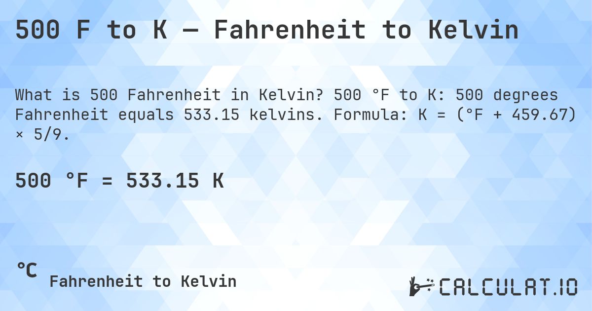 500 F to K — Fahrenheit to Kelvin. 500 °F to K: 500 degrees Fahrenheit equals 533.15 kelvins. Formula: K = (°F + 459.67) × 5/9.