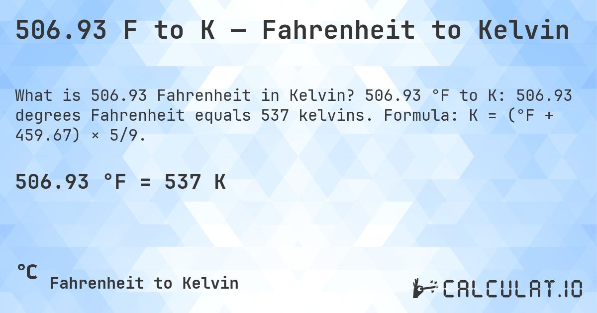 506.93 F to K — Fahrenheit to Kelvin. 506.93 °F to K: 506.93 degrees Fahrenheit equals 537 kelvins. Formula: K = (°F + 459.67) × 5/9.
