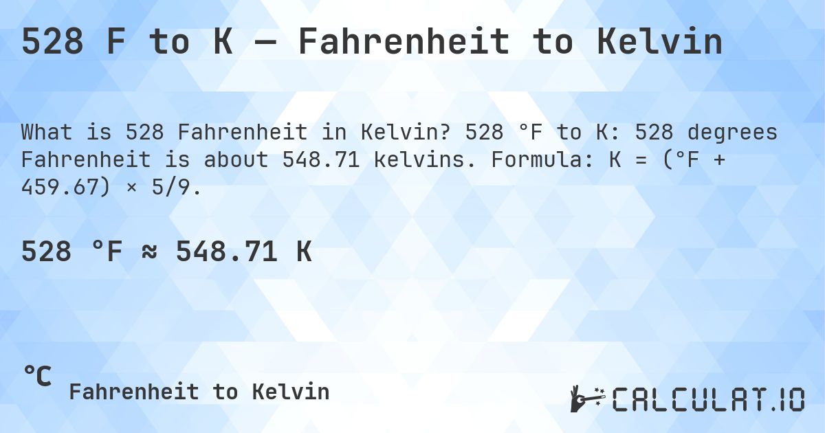 528 F to K — Fahrenheit to Kelvin. 528 °F to K: 528 degrees Fahrenheit is about 548.71 kelvins. Formula: K = (°F + 459.67) × 5/9.