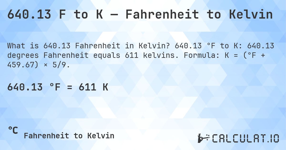 640.13 F to K — Fahrenheit to Kelvin. 640.13 °F to K: 640.13 degrees Fahrenheit equals 611 kelvins. Formula: K = (°F + 459.67) × 5/9.