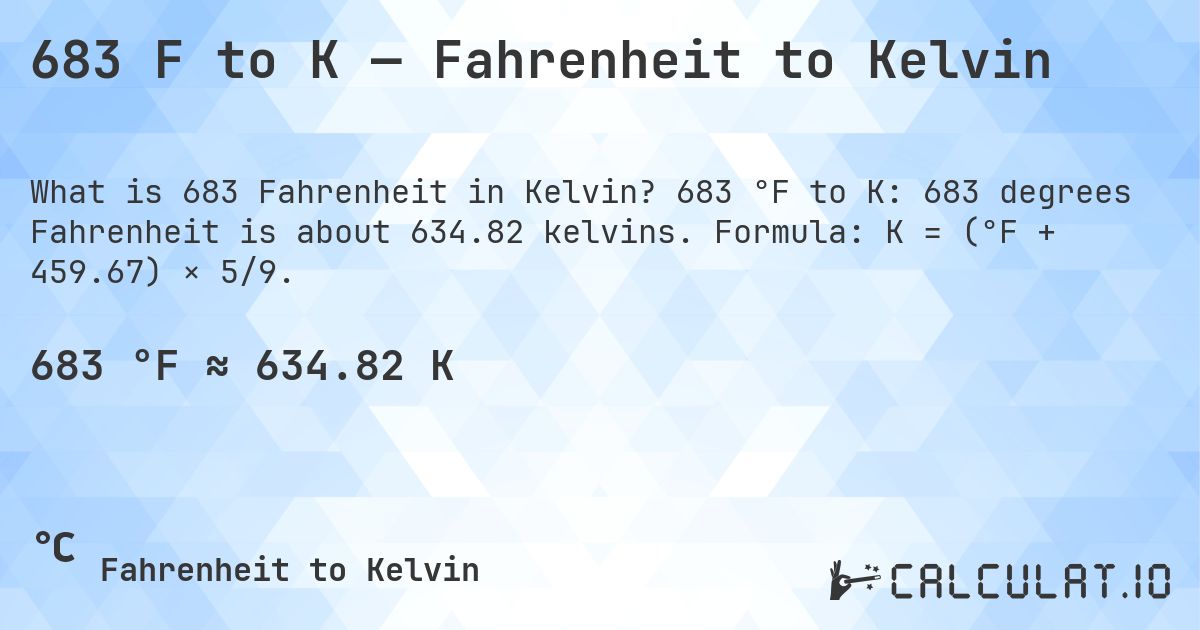 683 F to K — Fahrenheit to Kelvin. 683 °F to K: 683 degrees Fahrenheit is about 634.82 kelvins. Formula: K = (°F + 459.67) × 5/9.